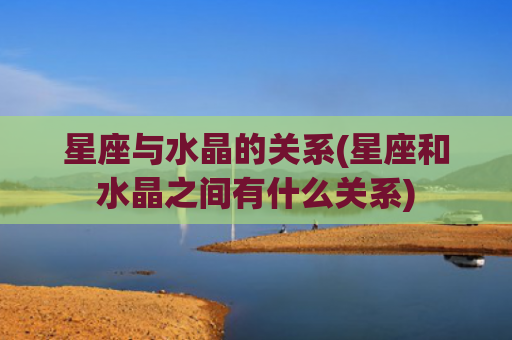 星座与水晶的关系(星座和水晶之间有什么关系)