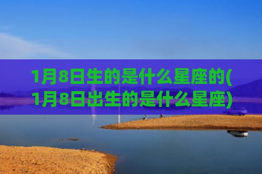 1月8日生的是什么星座的(1月8日出生的是什么星座)
