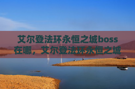 艾尔登法环永恒之城boss在哪，艾尔登法环永恒之城狼哥在哪（之城艾尔永恒）