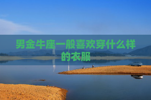 男金牛座一般喜欢穿什么样的衣服