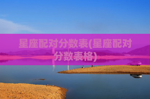 星座配对分数表(星座配对分数表格)