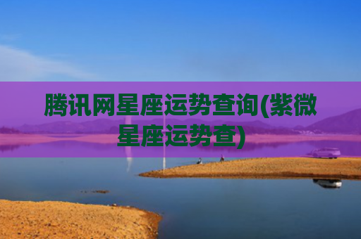 腾讯网星座运势查询(紫微星座运势查)
