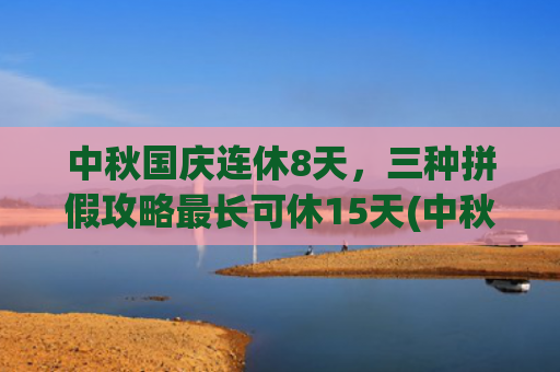 中秋国庆连休8天，三种拼假攻略最长可休15天(中秋国庆连休8天为何还引来骂声 v)