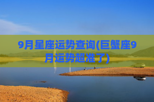 9月星座运势查询(巨蟹座9月运势超准了)