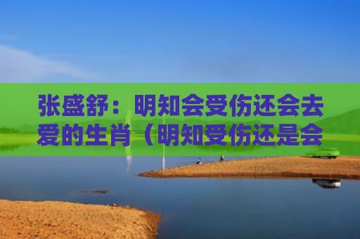 张盛舒：明知会受伤还会去爱的生肖（明知受伤还是会爱）
