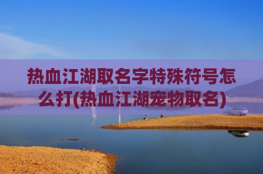 热血江湖取名字特殊符号怎么打(热血江湖宠物取名)