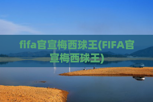 fifa官宣梅西球王(FIFA官宣梅西球王)