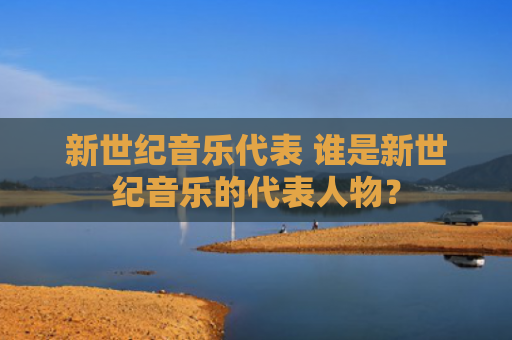 新世纪音乐代表 谁是新世纪音乐的代表人物？