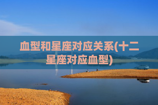 血型和星座对应关系(十二星座对应血型)