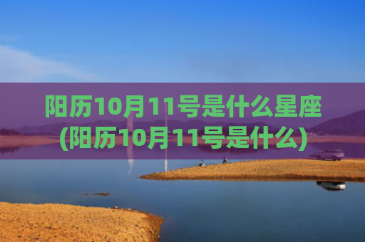 阳历10月11号是什么星座(阳历10月11号是什么)