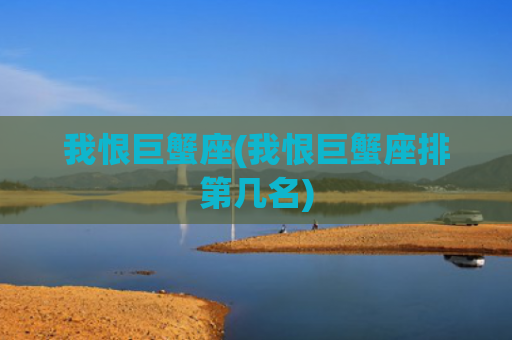 我恨巨蟹座(我恨巨蟹座排第几名)