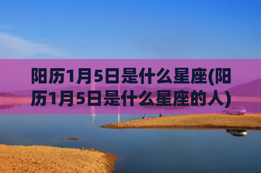 阳历1月5日是什么星座(阳历1月5日是什么星座的人)