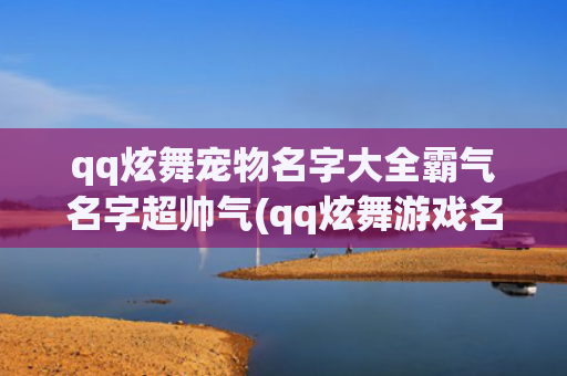 qq炫舞宠物名字大全霸气名字超帅气(qq炫舞游戏名字女生)