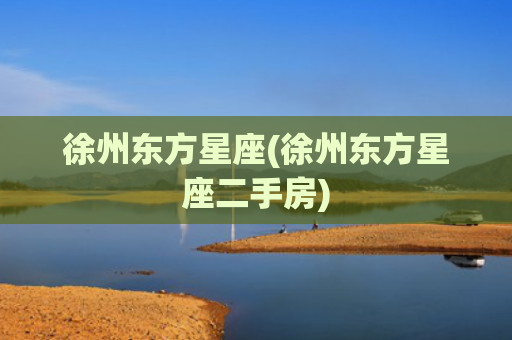 徐州东方星座(徐州东方星座二手房)