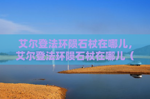 艾尔登法环陨石杖在哪儿，艾尔登法环陨石杖在哪儿（陨石艾尔在哪儿）