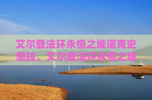 艾尔登法环永恒之城诺克史黛拉，艾尔登法环永恒之城狼哥在哪（之城艾尔永恒）
