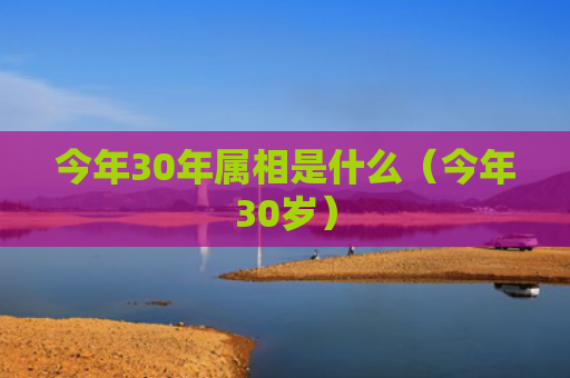 今年30年属相是什么（今年30岁）
