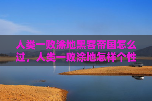 人类一败涂地黑客帝国怎么过，人类一败涂地怎样个性化皮肤（人类黑客帝国个性化）