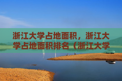 浙江大学占地面积，浙江大学占地面积排名（浙江大学占地面积排名）