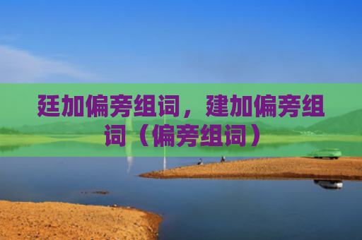 廷加偏旁组词，建加偏旁组词（偏旁组词）