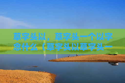 草字头以，草字头一个以字念什么（草字头以草字头一个以）
