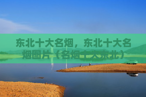 东北十大名烟，东北十大名烟图片（名烟十大东北）