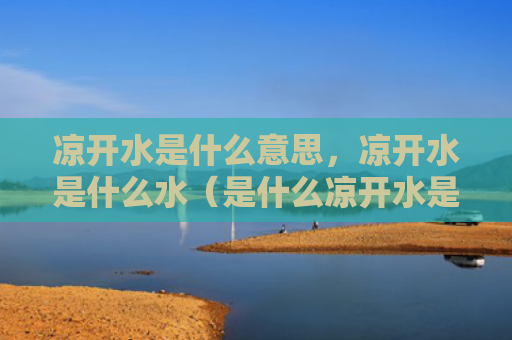 凉开水是什么意思，凉开水是什么水（是什么凉开水是什么意思）