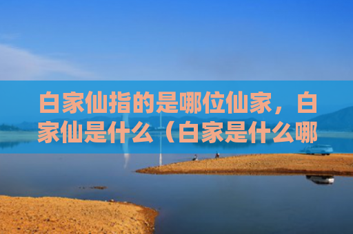 白家仙指的是哪位仙家，白家仙是什么（白家是什么哪位）