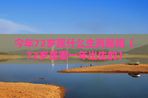 今年72岁属什么生肖属相（72岁是哪一年出生的）