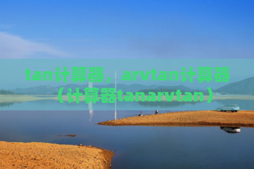 tan计算器，arvtan计算器（计算器tanarvtan）