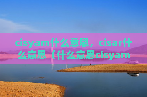 cisyam什么意思，cisar什么意思（什么意思cisyamcisar）