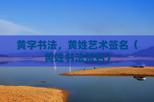 黄字书法，黄姓艺术签名（黄姓书法签名）
