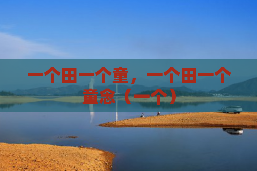 一个田一个童，一个田一个童念（一个）