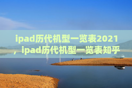 ipad历代机型一览表2021，ipad历代机型一览表知乎（历代机型ipad）