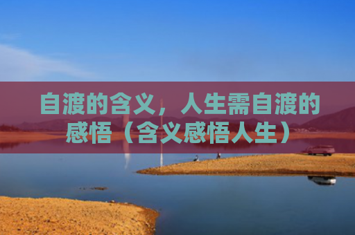 自渡的含义，人生需自渡的感悟（含义感悟人生）