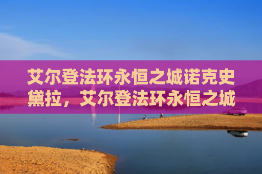 艾尔登法环永恒之城诺克史黛拉，艾尔登法环永恒之城地图碎片（之城艾尔永恒）