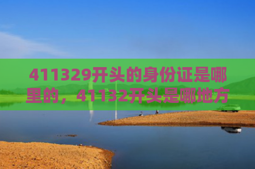 411329开头的身份证是哪里的，41132开头是哪地方身份证（身份证开头地方）