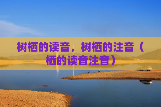 树栖的读音，树栖的注音（栖的读音注音）