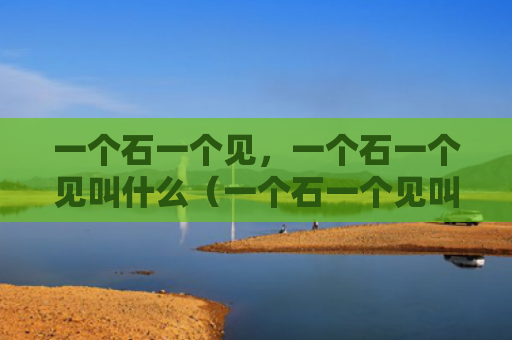 一个石一个见，一个石一个见叫什么（一个石一个见叫什么）