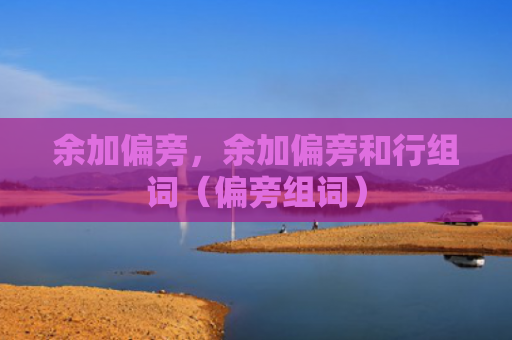 余加偏旁，余加偏旁和行组词（偏旁组词）