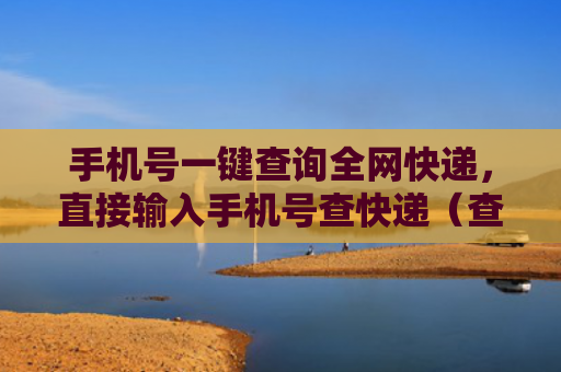 手机号一键查询全网快递，直接输入手机号查快递（查询手机号快递）
