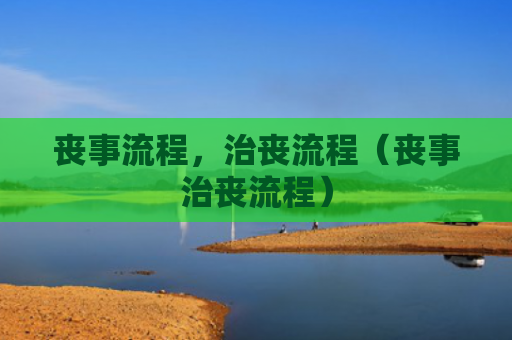 丧事流程，治丧流程（丧事治丧流程）