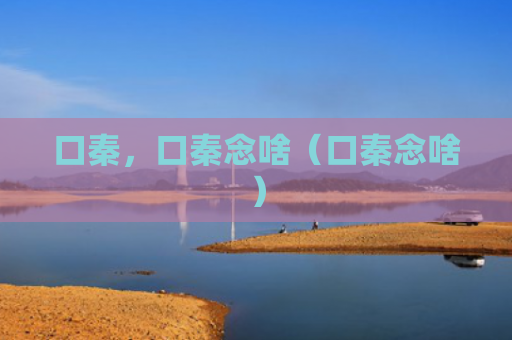 口秦，口秦念啥（口秦念啥）