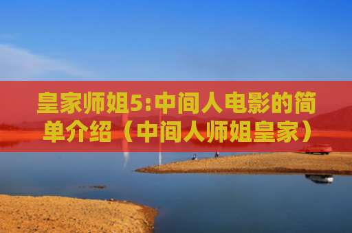 皇家师姐5:中间人电影的简单介绍（中间人师姐皇家）