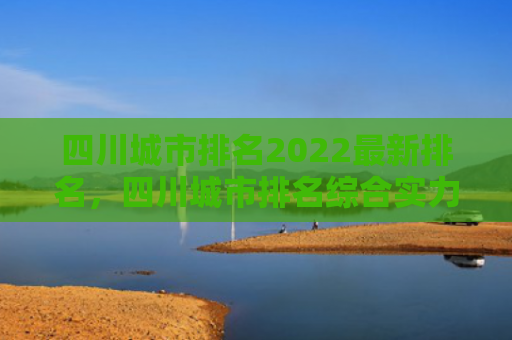四川城市排名2022最新排名，四川城市排名综合实力（排名城市综合实力）