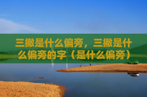 三撇是什么偏旁，三撇是什么偏旁的字（是什么偏旁）