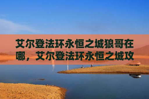 艾尔登法环永恒之城狼哥在哪，艾尔登法环永恒之城攻略（之城艾尔永恒）