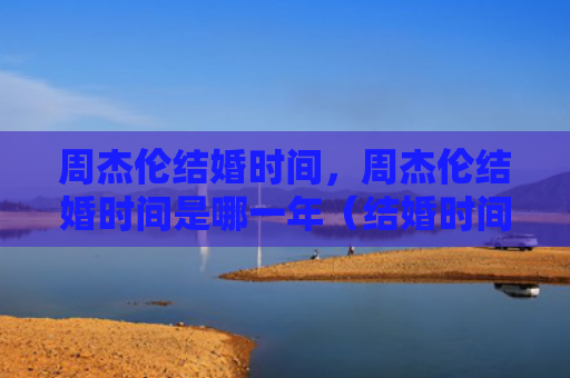 周杰伦结婚时间，周杰伦结婚时间是哪一年（结婚时间哪一年周杰伦）