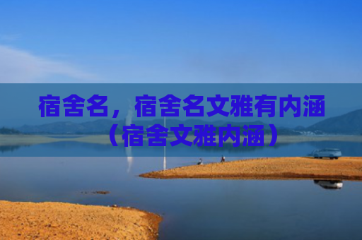 宿舍名，宿舍名文雅有内涵（宿舍文雅内涵）