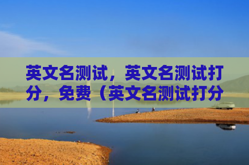 英文名测试，英文名测试打分，免费（英文名测试打分免费）